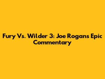 Fury Vs. Wilder 3: Joe Rogan's Epic Commentary