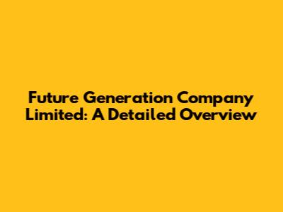 Future Generation Company Limited: A Detailed Overview