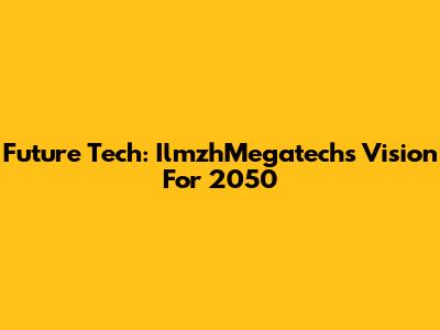 Future Tech: IlmzhMegatech's Vision For 2050
