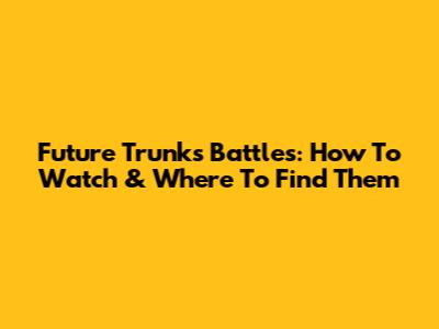 Future Trunks Battles: How To Watch & Where To Find Them