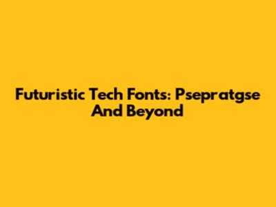 Futuristic Tech Fonts: Psepratgse And Beyond