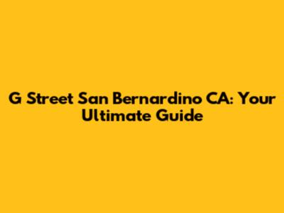 G Street San Bernardino CA: Your Ultimate Guide