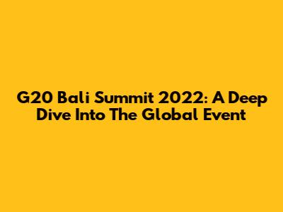 G20 Bali Summit 2022: A Deep Dive Into The Global Event