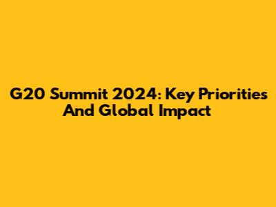 G20 Summit 2024: Key Priorities And Global Impact