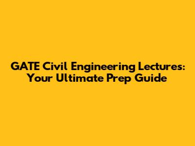 GATE Civil Engineering Lectures: Your Ultimate Prep Guide