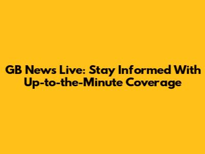 GB News Live: Stay Informed With Up-to-the-Minute Coverage