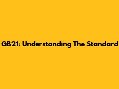 GB21: Understanding The Standard
