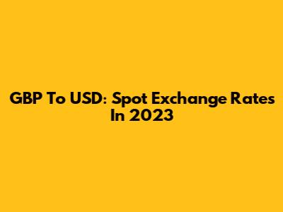 GBP To USD: Spot Exchange Rates In 2023
