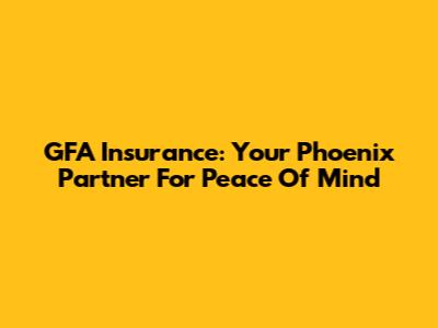 GFA Insurance: Your Phoenix Partner For Peace Of Mind