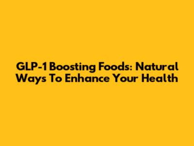 GLP-1 Boosting Foods: Natural Ways To Enhance Your Health