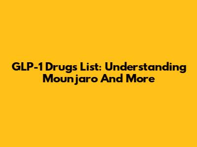 GLP-1 Drugs List: Understanding Mounjaro And More