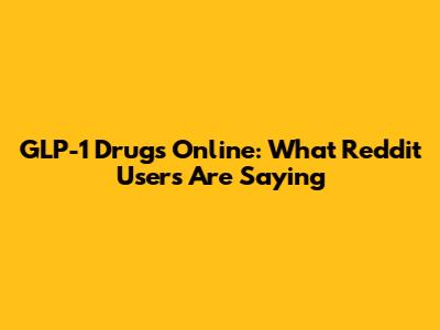 GLP-1 Drugs Online: What Reddit Users Are Saying
