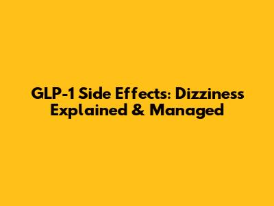 GLP-1 Side Effects: Dizziness Explained & Managed