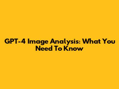 GPT-4 Image Analysis: What You Need To Know