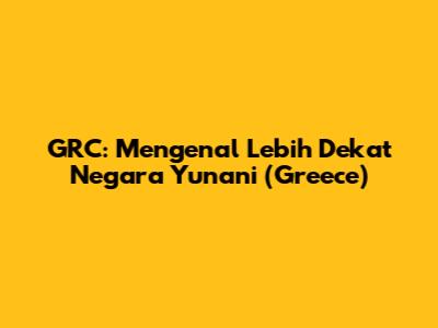 GRC: Mengenal Lebih Dekat Negara Yunani (Greece)