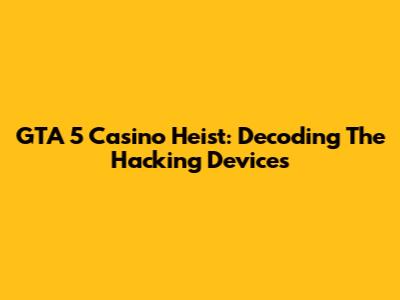 GTA 5 Casino Heist: Decoding The Hacking Devices