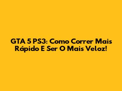 GTA 5 PS3: Como Correr Mais Rápido E Ser O Mais Veloz!