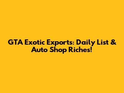 GTA Exotic Exports: Daily List & Auto Shop Riches!