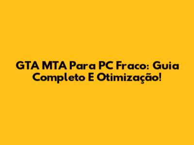 GTA MTA Para PC Fraco: Guia Completo E Otimização!