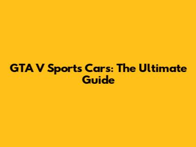 GTA V Sports Cars: The Ultimate Guide