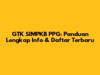 GTK SIMPKB PPG: Panduan Lengkap Info & Daftar Terbaru
