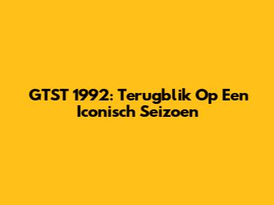 GTST 1992: Terugblik Op Een Iconisch Seizoen