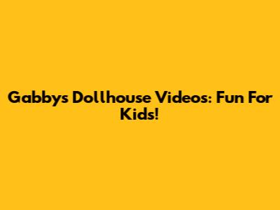 Gabby's Dollhouse Videos: Fun For Kids!