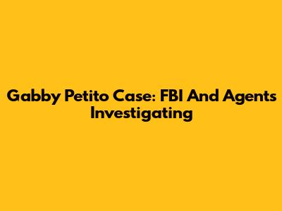 Gabby Petito Case: FBI And Agents Investigating