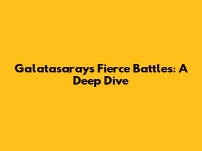 Galatasaray's Fierce Battles: A Deep Dive