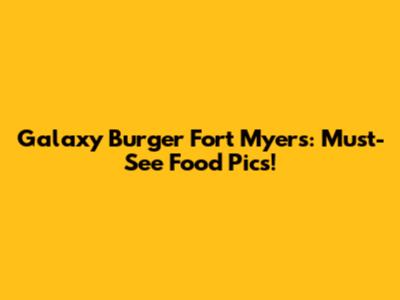Galaxy Burger Fort Myers: Must-See Food Pics!