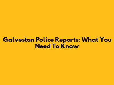 Galveston Police Reports: What You Need To Know