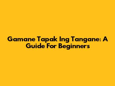 Gamane Tapak Ing Tangane: A Guide For Beginners