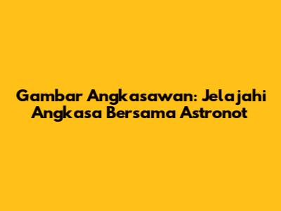 Gambar Angkasawan: Jelajahi Angkasa Bersama Astronot