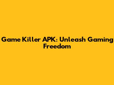 Game Killer APK: Unleash Gaming Freedom