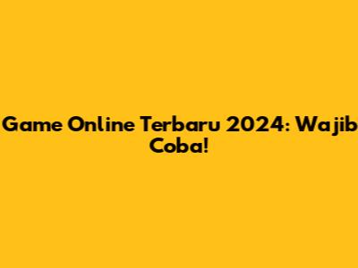Game Online Terbaru 2024: Wajib Coba!