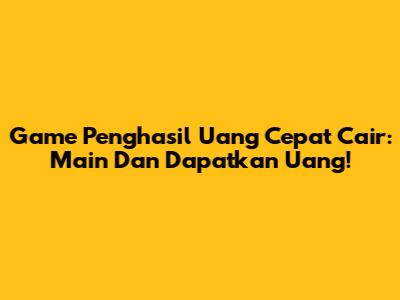Game Penghasil Uang Cepat Cair: Main Dan Dapatkan Uang!