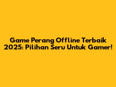 Game Perang Offline Terbaik 2025: Pilihan Seru Untuk Gamer!