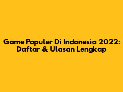 Game Populer Di Indonesia 2022: Daftar & Ulasan Lengkap