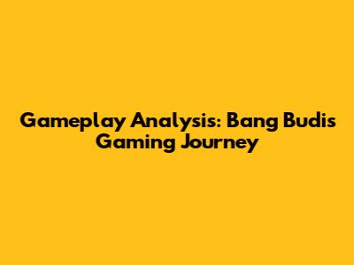 Gameplay Analysis: Bang Budi's Gaming Journey