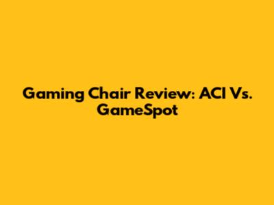 Gaming Chair Review: ACI Vs. GameSpot