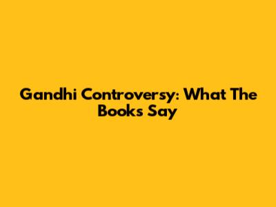 Gandhi Controversy: What The Books Say