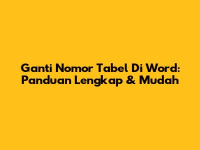 Ganti Nomor Tabel Di Word: Panduan Lengkap & Mudah