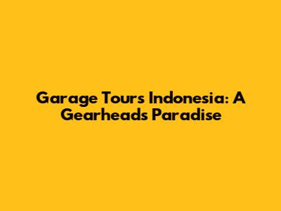 Garage Tours Indonesia: A Gearhead's Paradise