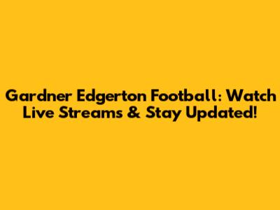 Gardner Edgerton Football: Watch Live Streams & Stay Updated!