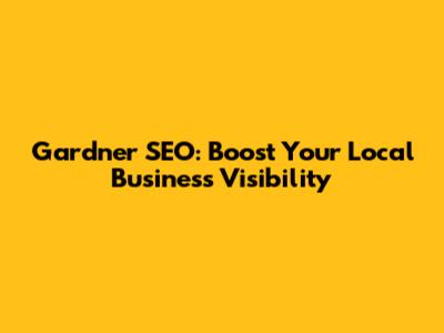 Gardner SEO: Boost Your Local Business Visibility
