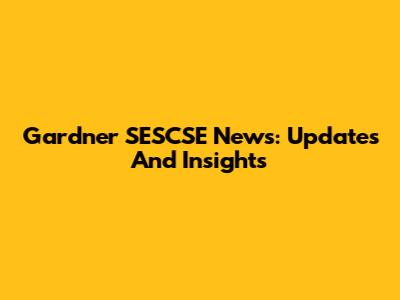 Gardner SESCSE News: Updates And Insights