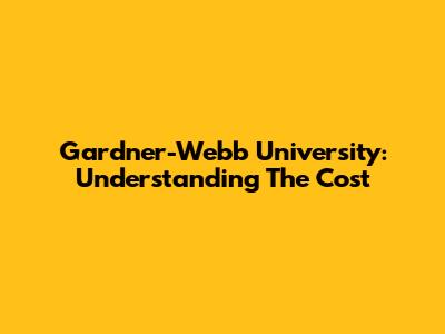 Gardner-Webb University: Understanding The Cost