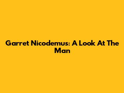 Garret Nicodemus: A Look At The Man