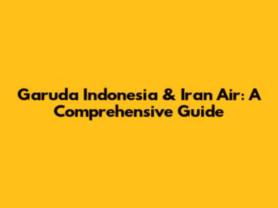 Garuda Indonesia & Iran Air: A Comprehensive Guide