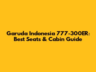 Garuda Indonesia 777-300ER: Best Seats & Cabin Guide